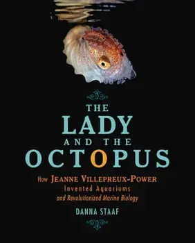 The Lady and the Octopus: How Jeanne Villepreux-Power Invented Aquariums and Revolutionized Marine Biology, Hardcover/Danna Staaf