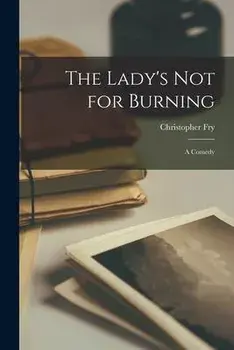 The Lady's Not for Burning; a Comedy, Paperback/Christopher 1907-2005 Fry