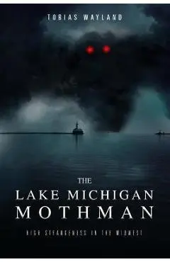 The Lake Michigan Mothman: High Strangeness in the Midwest - Amy E. Casey