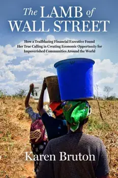 The Lamb of Wall Street. How a Trailblazing Financial Executive Found Her True Calling in Creating Economic Opportunity for Impoverished Communities Around the World, Hardback/Karen Bruton