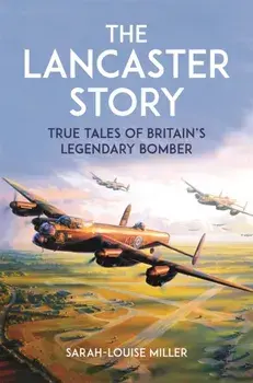 The Lancaster Story. True Tales of Britain’s Legendary Bomber, Paperback/Sarah-Louise Miller