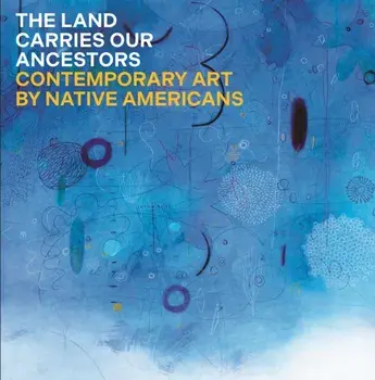 The Land Carries Our Ancestors. Contemporary Art by Native Americans, Hardback/Shana Bushyhead Condill