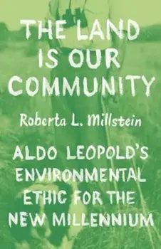 The Land Is Our Community. Aldo Leopold’s Environmental Ethic for the New Millennium, Paperback/Professor Roberta L. Millstein