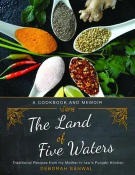 The Land of Five Waters: Traditional Recipes from My Mother-In-Law's Punjabi Kitchen, Paperback/Deborah Sanwal