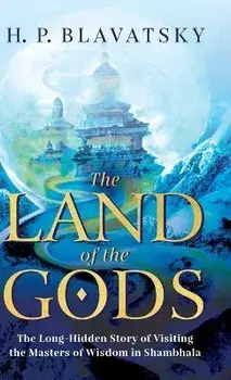 The Land of the Gods: The Long-Hidden Story of Visiting the Masters of Wisdom in Shambhala, Hardcover/H. P. Blavatsky