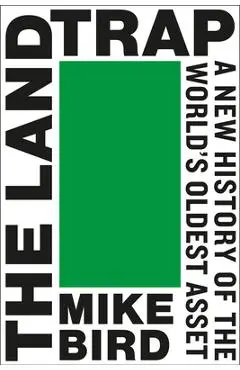 The Land Trap: A New History of the World's Oldest Asset - Mike Bird