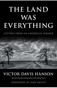 The Land Was Everything: Letters from an American Farmer - Victor Davis Hanson