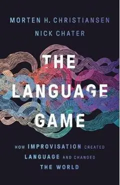 The Language Game: How Improvisation Created Language and Changed the World - Morten H. Christiansen