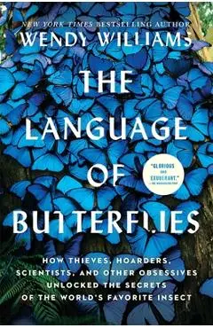 The Language of Butterflies: How Thieves, Hoarders, Scientists, and Other Obsessives Unlocked the Secrets of the World's Favorite Insect - Wendy Williams