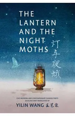 The Lantern and the Night Moths: Five Modern and Contemporary Chinese Poets in Translation - Yilin Wang