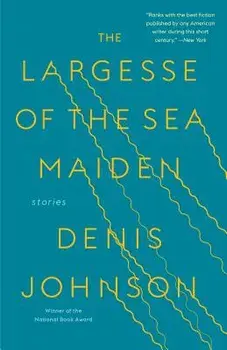 The Largesse of the Sea Maiden: Stories, Paperback/Denis Johnson
