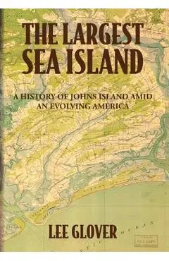 The Largest Sea Island: A History of Johns Island amid an Evolving America - Lee Glover