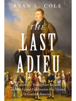 The Last Adieu. Lafayette’s Triumphant Return, the Echoes of Revolution, and the Gratitude of the Republic, Hardback/Ryan Cole