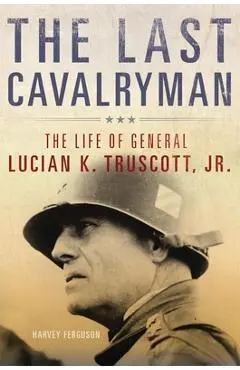 The Last Cavalryman, Volume 48: The Life of General Lucian K. Truscott, Jr. - Harvey Ferguson