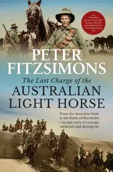 The Last Charge of the Australian Light Horse. From the Australian bush to the Battle of Beersheba - an epic story of courage, resilience and derring-do, Hardback/Peter FitzSimons