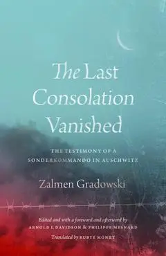 The Last Consolation Vanished: The Testimony of a Sonderkommando in Auschwitz - Zalmen Gradowski
