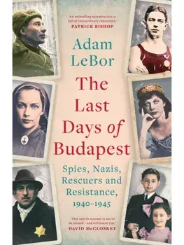 The Last Days of Budapest. Spies, Nazis, Rescuers and Resistance, 1940–1945, Paperback/Adam LeBor