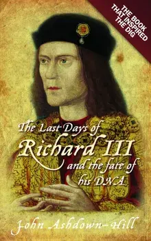 The Last Days of Richard III and the fate of his DNA. The Book that Inspired the Dig, New ed, Paperback/John Ashdown-Hill