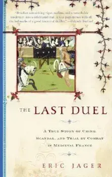 The Last Duel: A True Story of Crime, Scandal, and Trial by Combat in Medieval France, Paperback/Eric Jager