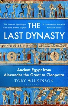 The Last Dynasty. Ancient Egypt from Alexander the Great to Cleopatra, Hardback/Toby Wilkinson