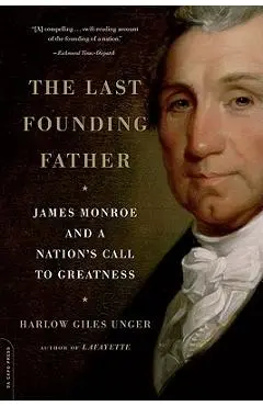 The Last Founding Father: James Monroe and a Nation's Call to Greatness - Harlow Giles Unger