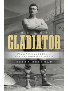 The Last Gladiator. William Muldoon and the Making of American Sports, Hardback/Scott Beekman