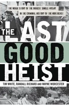 The Last Good Heist: The Inside Story of the Biggest Single Payday in the Criminal History of the Northeast - Wayne Worcester