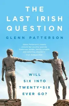 The Last Irish Question. Will Six into Twenty-Six Ever Go?, Paperback/Glenn Patterson