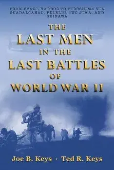 The Last Men in the Last Battles of World War Ii: From Pearl Harbor to Hiroshima Via Guadalcanal, Peleliu, Iwo Jima, and Okinawa/Joe B. Keys