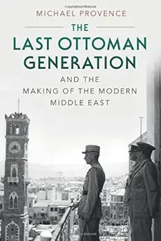 The Last Ottoman Generation and the Making of the Modern Middle East, Paperback/Michael Provence