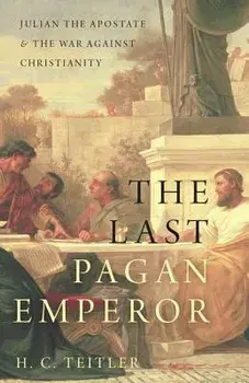 The Last Pagan Emperor: Julian the Apostate and the War Against Christianity, Hardcover/H. C. Teitler