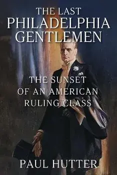 The Last Philadelphia Gentlemen: The Sunset of an American Ruling Class, Paperback/Paul Hutter