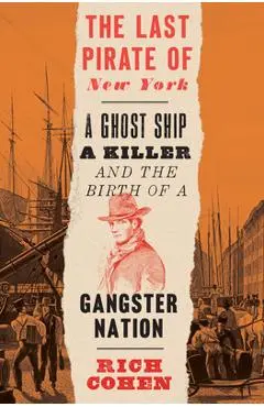 The Last Pirate of New York: A Ghost Ship, a Killer, and the Birth of a Gangster Nation - Rich Cohen