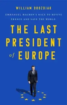 The Last President of Europe: Emmanuel Macron's Race to Revive France and Save the World, Hardcover/William Drozdiak