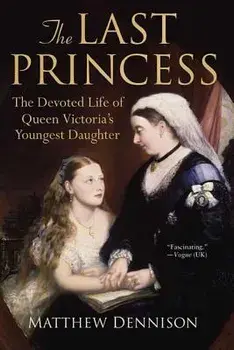 The Last Princess: The Devoted Life of Queen Victoria's Youngest Daughter, Paperback/Matthew Dennison