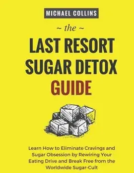 The Last Resort Sugar Detox Guide: Learn How Quickly and Easily Detox from Sugar and Stop Cravings Completely, Paperback/Michael Collins