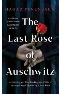 The Last Rose of Auschwitz: A Gripping and Heartbreaking World War 2 Historical Novel Inspired by a True Story - Hagar Tenenbaum