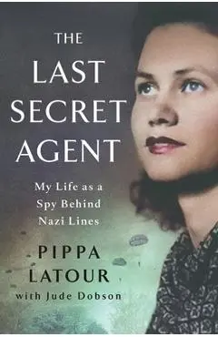 The Last Secret Agent: My Life as a Spy Behind Nazi Lines - Pippa Latour