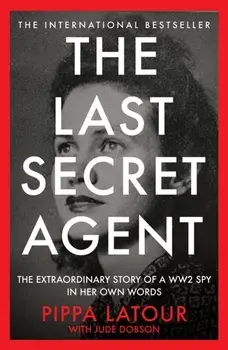 The Last Secret Agent. The Extraordinary Story of a WW2 Spy in Her Own Words, Hardback/Pippa Latour