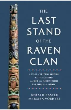 The Last Stand of the Raven Clan: A Story of Imperial Ambition, Native Resistance and How the Tlingit-Russian War Shaped a Continent - Gerald Easter