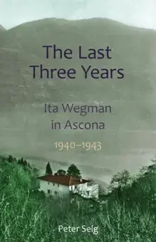 The Last Three Years. Ita Wegman in Ascona, 1940-1943, Paperback/Peter Selg