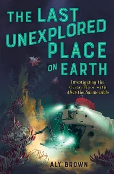 The Last Unexplored Place on Earth: Investigating the Ocean Floor with Alvin the Submersible, Paperback/Aly Brown