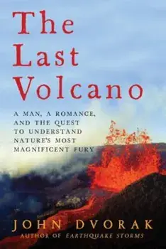 The Last Volcano: A Man, a Romance, and the Quest to Understand Nature's Most Magnificent Fury, Paperback/John Dvorak