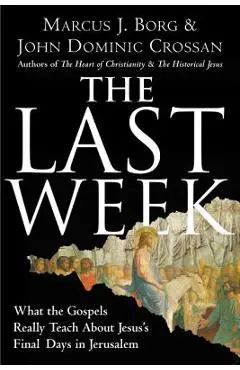 The Last Week: What the Gospels Really Teach about Jesus's Final Days in Jerusalem - Marcus J. Borg