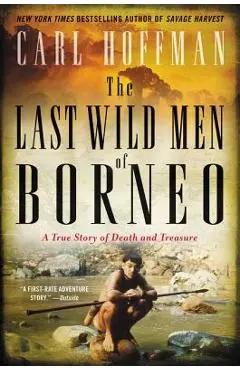 The Last Wild Men of Borneo: A True Story of Death and Treasure - Carl Hoffman