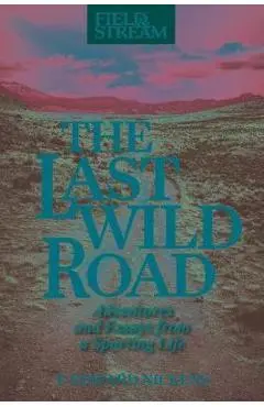 The Last Wild Road: Adventures and Essays from a Sporting Life - T. Edward Nickens