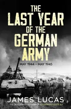 The Last Year of the German Army. May 1944-May 1945, Paperback/James Lucas