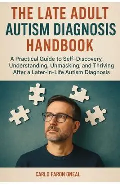 The Late Adult Autism Diagnosis Handbook: A Practical Guide to Self-Discovery, Understanding, Unmasking, and Thriving After a Later-in-Life Autism Dia - Carlo Faron Oneal