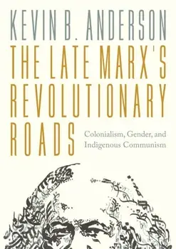 The Late Marx’s Revolutionary Roads. Colonialism, Gender, and Indigenous Communism, Paperback/Kevin B. Anderson