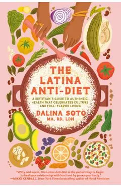The Latina Anti-Diet: A Dietitian's Guide to Authentic Health That Celebrates Culture and Full-Flavor Living - Dalina Soto